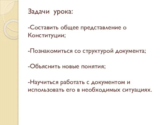 Задачи урока: -Составить общее представление о Конституции; -Познакомиться со структурой документа; -Объяснить