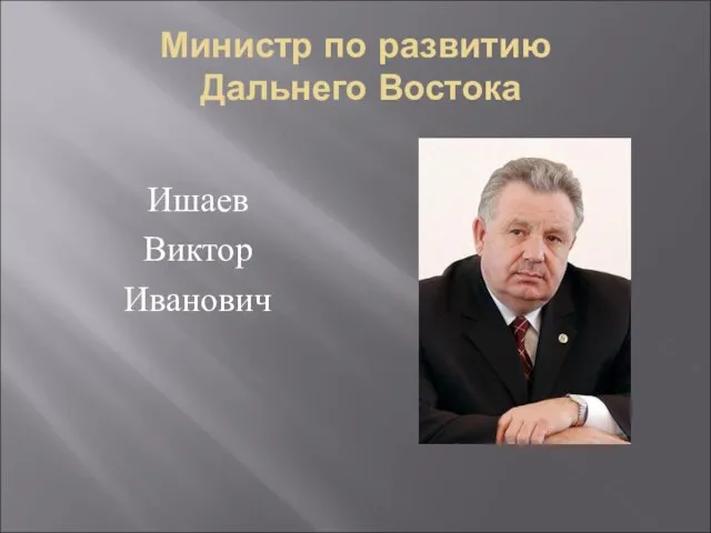 Министр по развитию Дальнего Востока Ишаев Виктор Иванович
