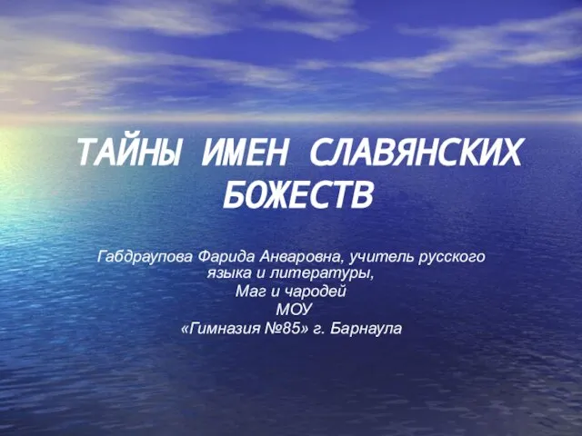 ТАЙНЫ ИМЕН СЛАВЯНСКИХ БОЖЕСТВ Габдраупова Фарида Анваровна, учитель русского языка и литературы,