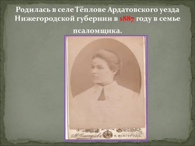 Родилась в селе Тёплове Ардатовского уезда Нижегородской губернии в 1887 году в семье псаломщика.