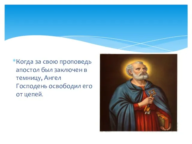 Когда за свою проповедь апостол был заключен в темницу, Ангел Господень освободил его от цепей.