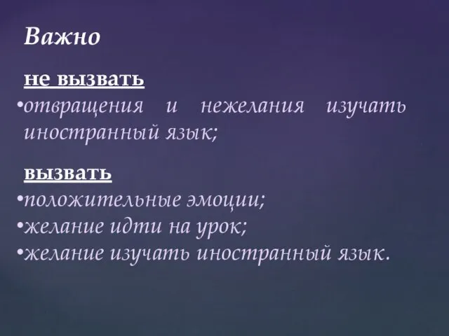 Важно не вызвать отвращения и нежелания изучать иностранный язык; вызвать положительные эмоции;