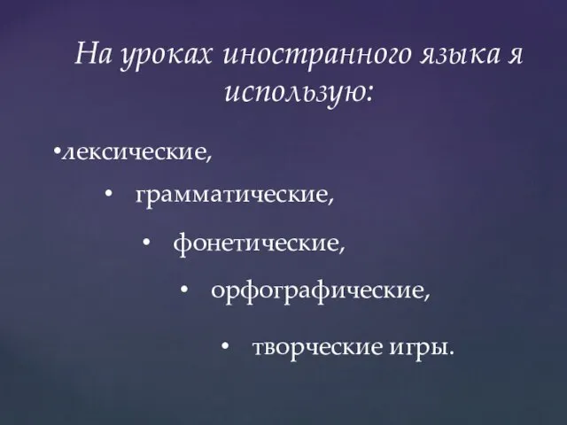 На уроках иностранного языка я использую: лексические, грамматические, творческие игры. фонетические, орфографические,