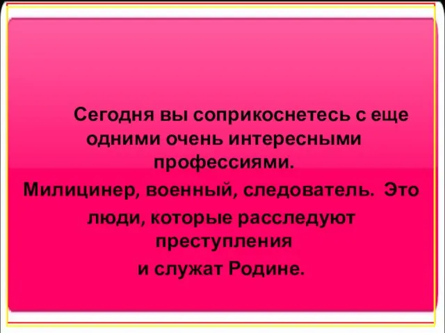 Сегодня вы соприкоснетесь с еще одними очень интересными профессиями. Милицинер, военный, следователь.