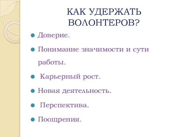 КАК УДЕРЖАТЬ ВОЛОНТЕРОВ? Доверие. Понимание значимости и сути работы. Карьерный рост. Новая деятельность. Перспектива. Поощрения.