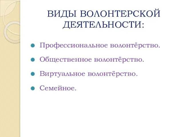 ВИДЫ ВОЛОНТЕРСКОЙ ДЕЯТЕЛЬНОСТИ: Профессиональное волонтёрство. Общественное волонтёрство. Виртуальное волонтёрство. Семейное.