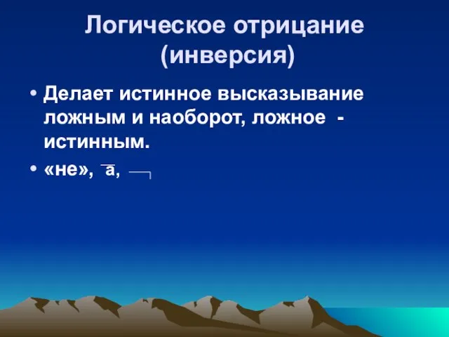 Логическое отрицание (инверсия) Делает истинное высказывание ложным и наоборот, ложное - истинным. «не», а,