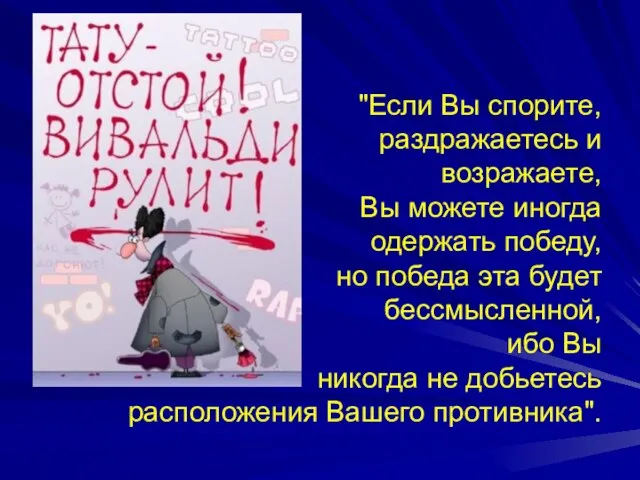 "Если Вы спорите, раздражаетесь и возражаете, Вы можете иногда одержать победу, но