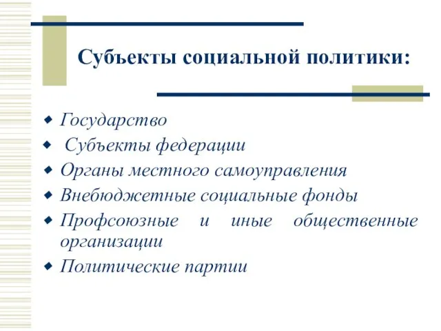 Субъекты социальной политики: Государство Субъекты федерации Органы местного самоуправления Внебюджетные социальные фонды