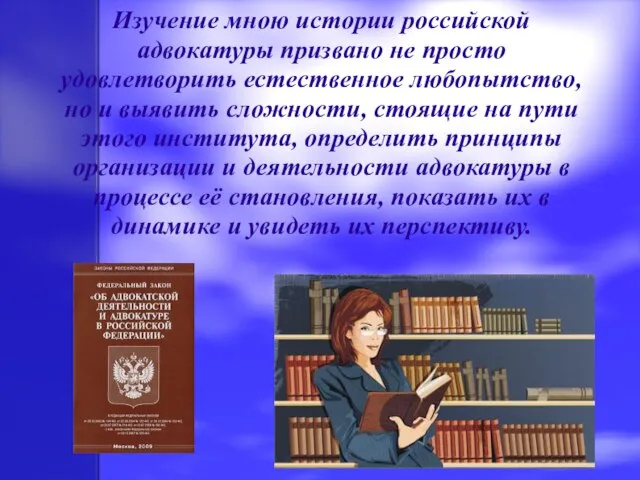 Изучение мною истории российской адвокатуры призвано не просто удовлетворить естественное любопытство, но