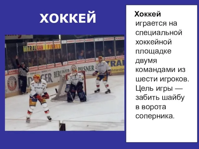 ХОККЕЙ Хоккей играется на специальной хоккейной площадке двумя командами из шести игроков.