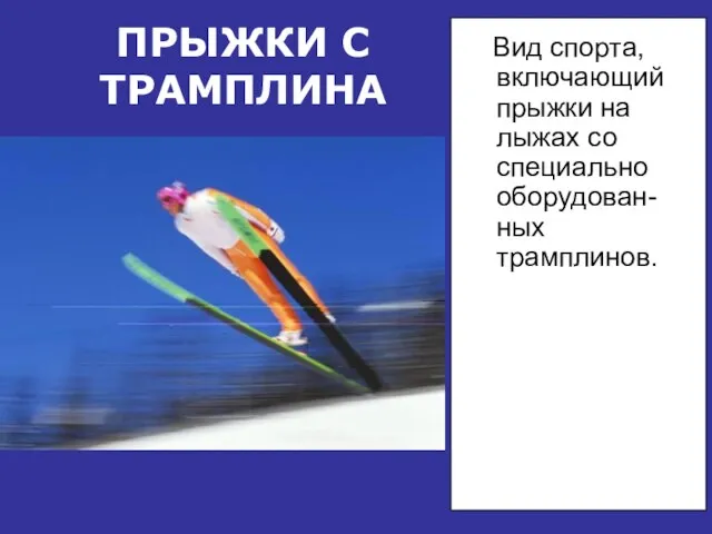 ПРЫЖКИ С ТРАМПЛИНА Вид спорта, включающий прыжки на лыжах со специально оборудован-ных трамплинов.