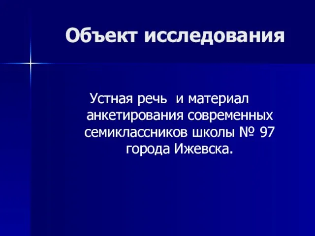 Объект исследования Устная речь и материал анкетирования современных семиклассников школы № 97 города Ижевска.