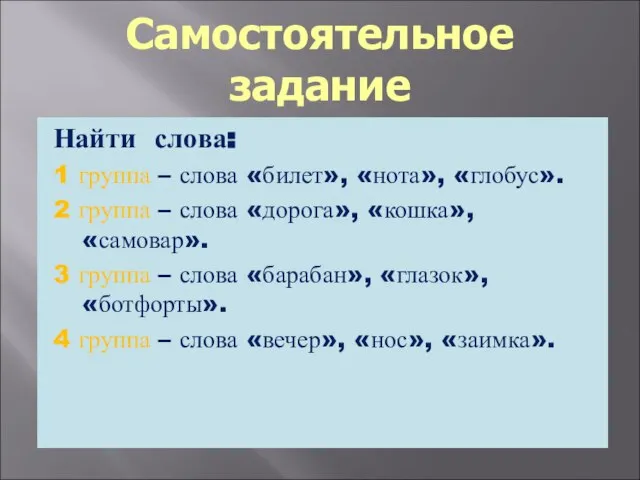 Самостоятельное задание Найти слова: 1 группа – слова «билет», «нота», «глобус». 2