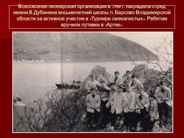 Всесоюзная пионерская организация в 1966 г. наградила отряд имени В.Дубинина восьмилетней школы