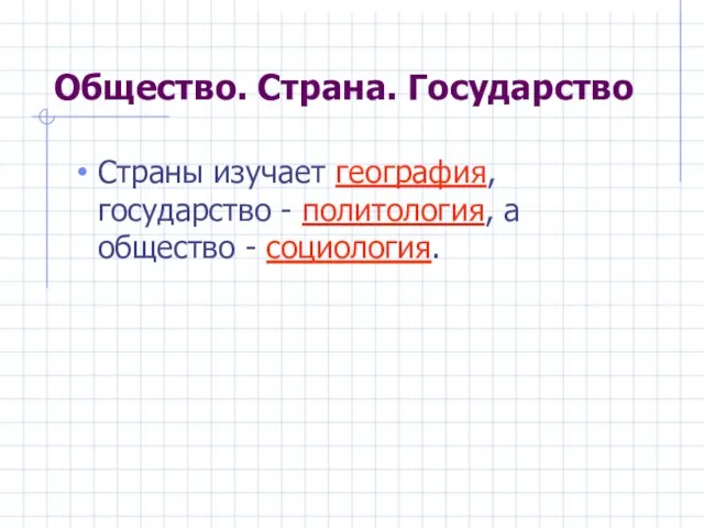 Общество. Страна. Государство Страны изучает география, государство - политология, а общество - социология.