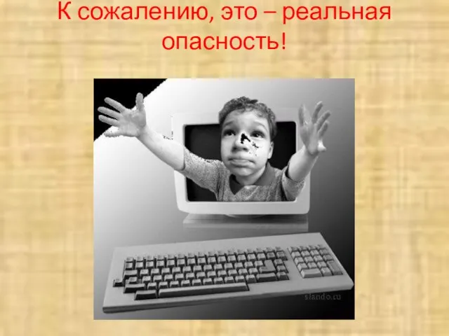 К сожалению, это – реальная опасность!