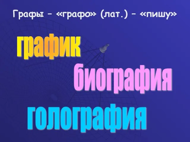 Графы – «графо» (лат.) – «пишу» график биография голография