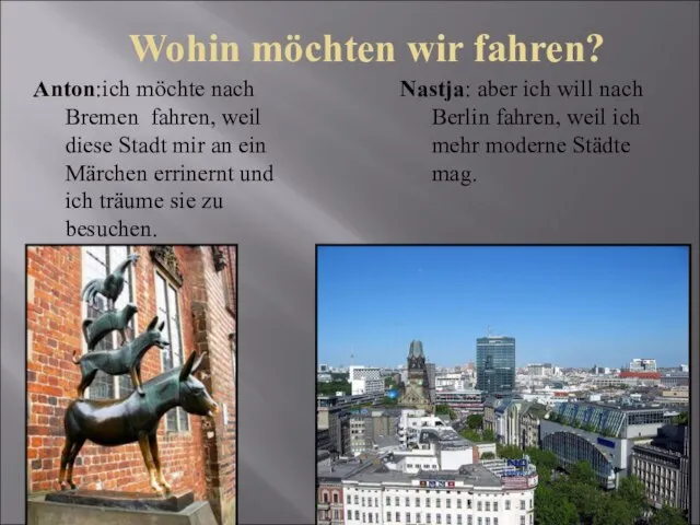 Wohin möchten wir fahren? Anton:ich möchte nach Bremen fahren, weil diese Stadt