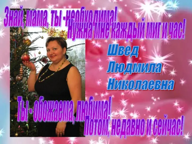 Швед Людмила Николаевна Знай, мама, ты -необходима! Нужна мне каждый миг и