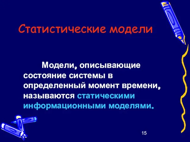 Статистические модели Модели, описывающие состояние системы в определенный момент времени, называются статическими информационными моделями.