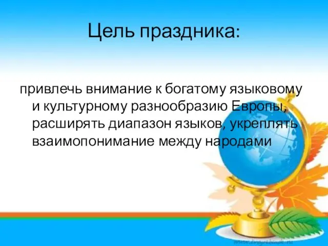 Цель праздника: привлечь внимание к богатому языковому и культурному разнообразию Европы, расширять