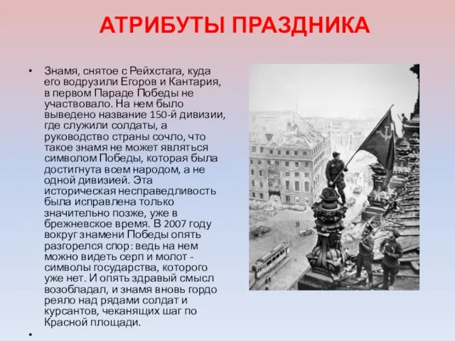 АТРИБУТЫ ПРАЗДНИКА Знамя, снятое с Рейхстага, куда его водрузили Егоров и Кантария,
