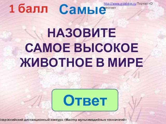 Самые 1 балл Назовите Самое высокое животное в мире http://www.o-detstve.ru Портал «О