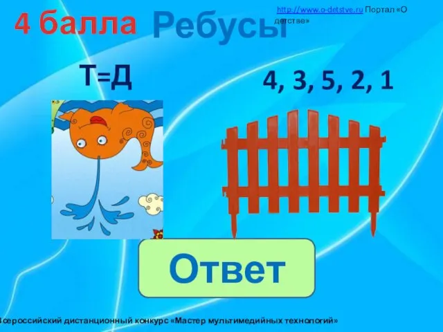 Ребусы 4 балла Ответ http://www.o-detstve.ru Портал «О детстве» III Всероссийский дистанционный конкурс