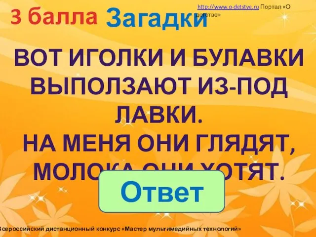 Загадки 3 балла Вот иголки и булавки Выползают из-под лавки. На меня