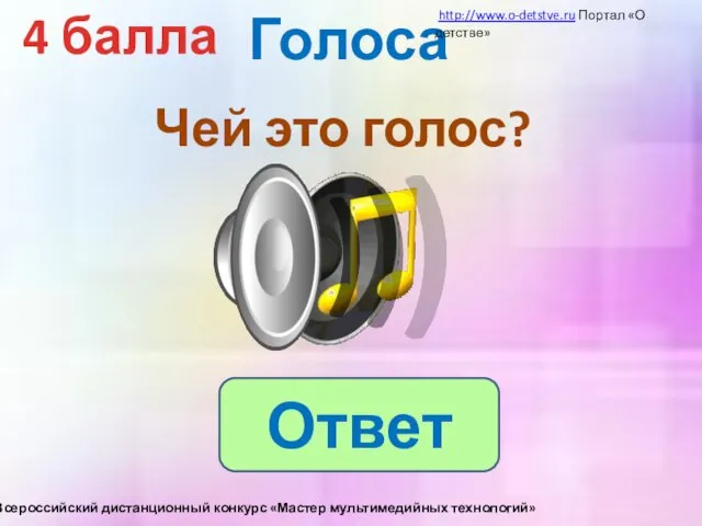 Голоса 4 балла Чей это голос? Ответ http://www.o-detstve.ru Портал «О детстве» III