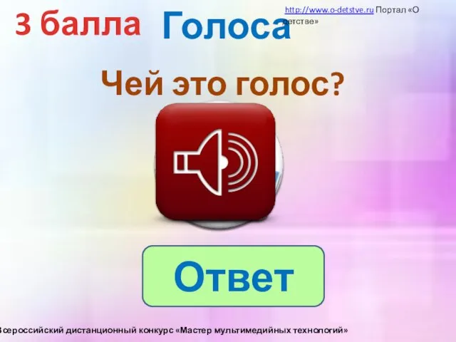 Голоса 3 балла Чей это голос? Ответ http://www.o-detstve.ru Портал «О детстве» III