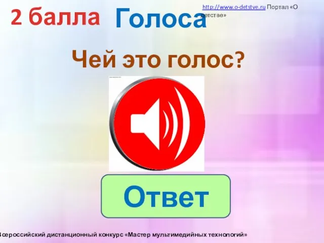 Голоса 2 балла Чей это голос? Ответ http://www.o-detstve.ru Портал «О детстве» III