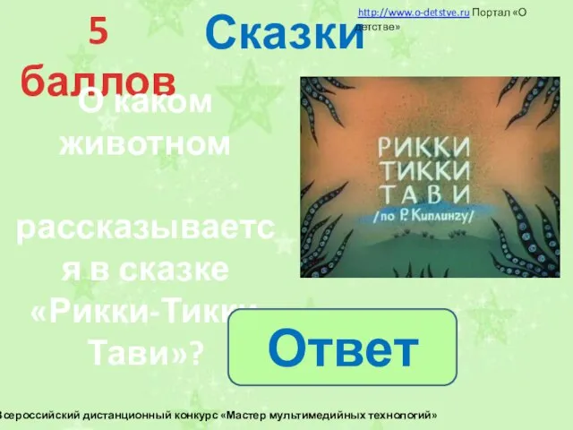 Сказки 5 баллов О каком животном рассказывается в сказке «Рикки-Тикки-Тави»? Ответ http://www.o-detstve.ru