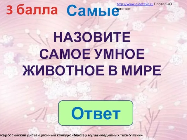 Самые 3 балла Назовите Самое умное животное в мире Ответ http://www.o-detstve.ru Портал