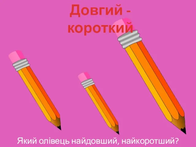 Який олівець найдовший, найкоротший? Довгий - короткий