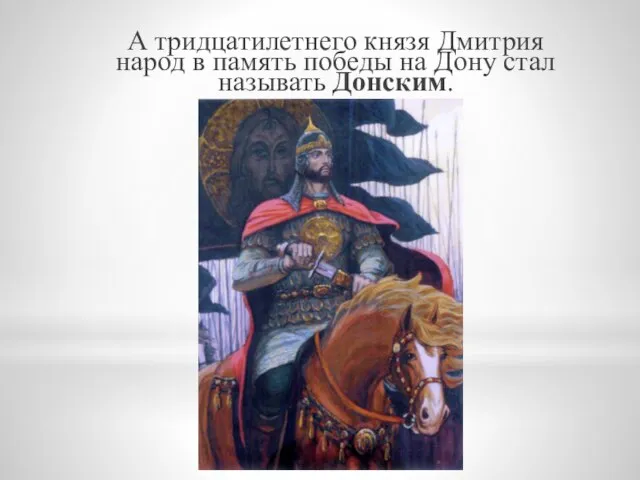 А тридцатилетнего князя Дмитрия народ в память победы на Дону стал называть Донским.