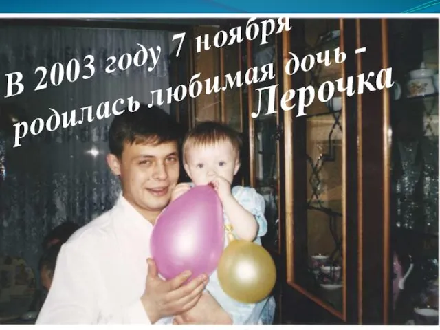 В 2003 году 7 ноября родилась любимая дочь - Лерочка
