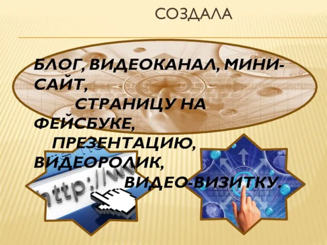 Создала БЛОГ, ВИДЕОКАНАЛ, МИНИ-САЙТ, СТРАНИЦУ НА ФЕЙСБУКЕ, ПРЕЗЕНТАЦИЮ, ВИДЕОРОЛИК, ВИДЕО-ВИЗИТКУ.