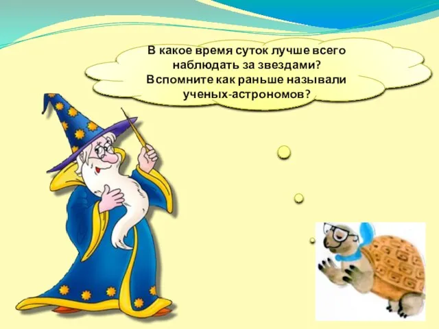 В какое время суток лучше всего наблюдать за звездами? Вспомните как раньше называли ученых-астрономов?