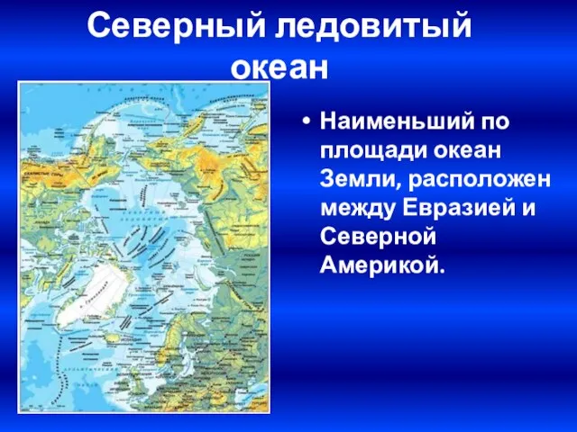 Северный ледовитый океан Наименьший по площади океан Земли, расположен между Евразией и Северной Америкой.