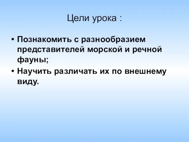 Цели урока : Познакомить с разнообразием представителей морской и речной фауны; Научить