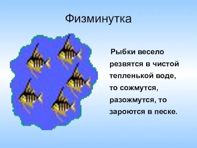 Физминутка Рыбки весело резвятся в чистой тепленькой воде, то сожмутся, разожмутся, то зароются в песке.