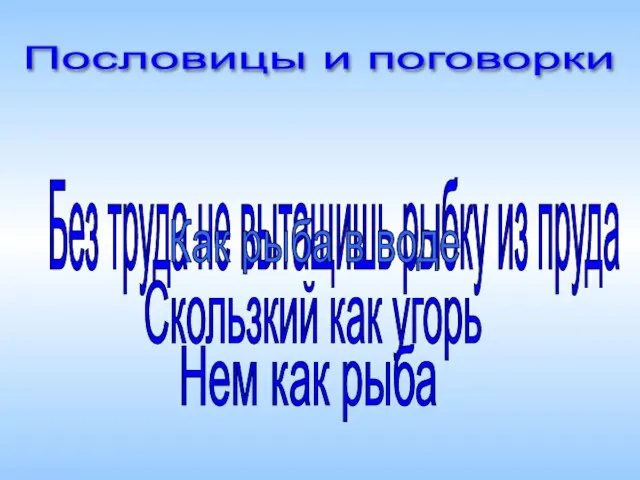 Без труда не вытащишь рыбку из пруда Как рыба в воде Скользкий