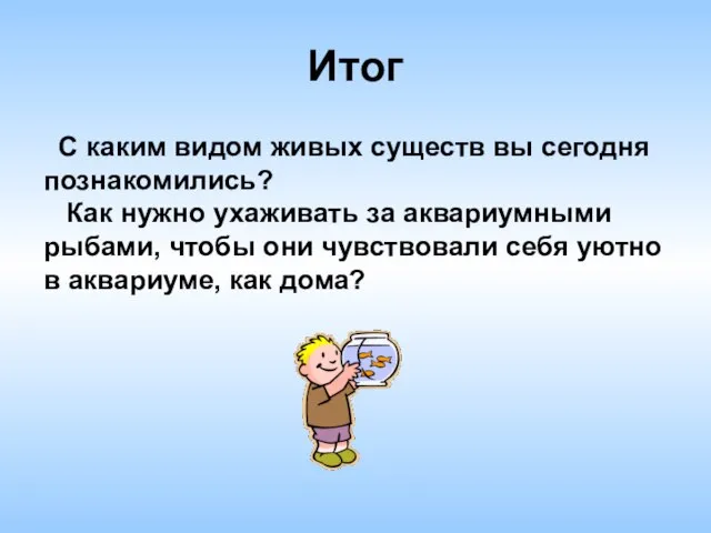 Итог С каким видом живых существ вы сегодня познакомились? Как нужно ухаживать