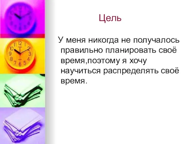 Цель У меня никогда не получалось правильно планировать своё время,поэтому я хочу научиться распределять своё время.