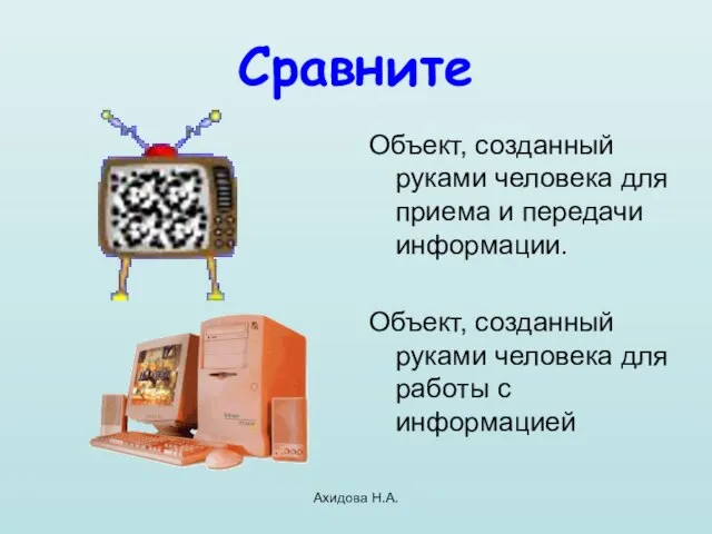 Ахидова Н.А. Сравните Объект, созданный руками человека для приема и передачи информации.