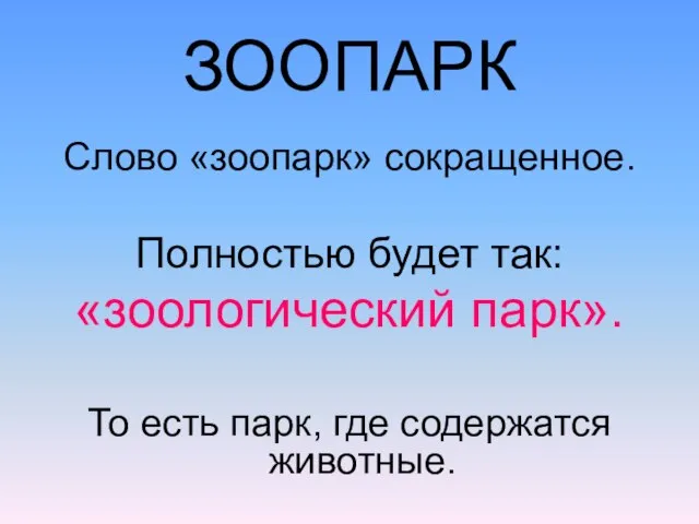 ЗООПАРК Слово «зоопарк» сокращенное. Полностью будет так: «зоологический парк». То есть парк, где содержатся животные.