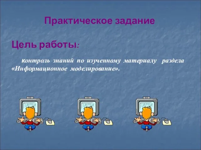 Практическое задание Цель работы: контроль знаний по изученному материалу раздела «Информационное моделирование».