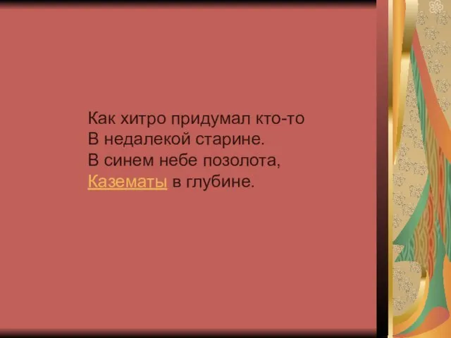 Как хитро придумал кто-то В недалекой старине. В синем небе позолота, Казематы в глубине.